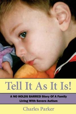 Tell It as It Is: A No Holds Barred Story of a Family Living with Severe Autism - Charles Parker - cover