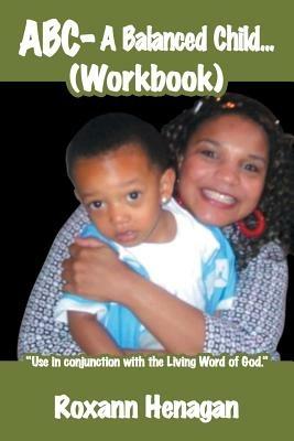 ABC- A Balanced Child... (Workbook): "A Balanced Child Needs More; Than Just a Grandma. An Entertainer Needs; More Than Just a Child." - Roxann Henagan - cover