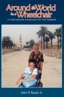 Around the World In A Wheel Chair: A Motivational Adventure For the Disabled - John P. Roach Jr. - cover