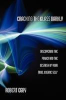 Cracking the Glass Darkly: Discovering the Power and the Ecstasy of Your True, Cosmic Self - Robert Egby - cover