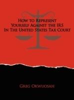 How to Represent Yourself Against the IRS in the United States Tax Court - Greg Okwuosah - cover