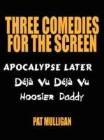 Three Comedies for the Screen: Apocalypse Later, Deja Vu Deja Vu, Hoosier Daddy - Pat Mulligan - cover