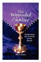The Wounded Chalice: Celebrating the Divinity of the Womb - Mary Grace - cover