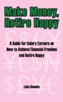 Make Money, Retire Happy: A Guide for Salary Earners on How to Achieve Financial Freedom and Retire Happy - Luke Onuoha - cover