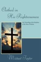 Clothed in His Righteousness: An Unveiling of the Realities of the New Creation - Michael Taylor - cover