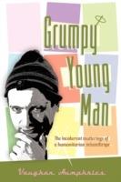 Grumpy Young Man: The Incoherent Mutterings of a Humanitarian Misanthrope - Vaughan Humphries - cover