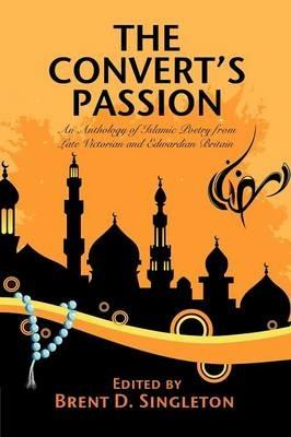 The Convert's Passion: An Anthology of Islamic Poetry from Late Victorian and Edwardian Britain - cover