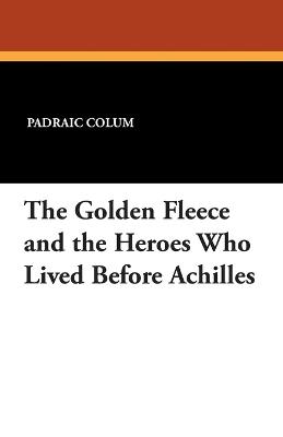 The Golden Fleece and the Heroes Who Lived Before Achilles - Padraic Colum - cover