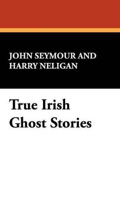 True Irish Ghost Stories - John Seymour,Harry L Neligan - cover
