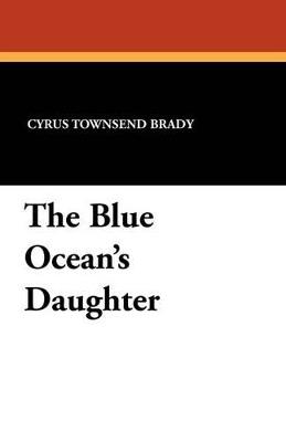 The Blue Ocean's Daughter - Cyrus Townsend Brady - cover