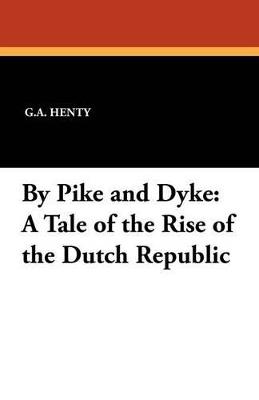 By Pike and Dyke: A Tale of the Rise of the Dutch Republic - G a Henty - cover