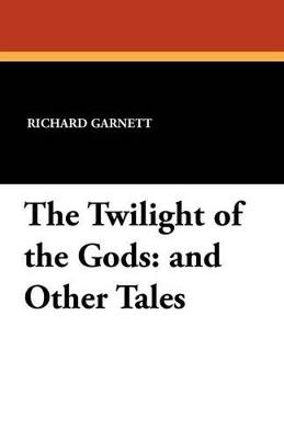 The Twilight of the Gods: And Other Tales - Richard Garnett - cover