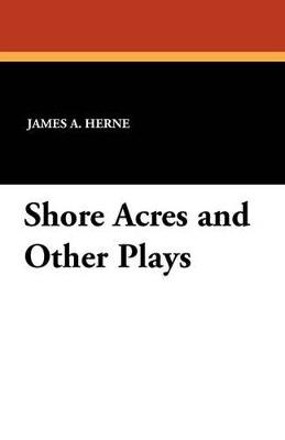 Shore Acres and Other Plays - James a Herne - cover