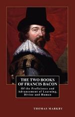 The Two Books of Francis Bacon: Of the Proficience and Advancement of Learning, Divine and Human