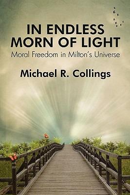 In Endless Morn of Light: Moral Freedom in Milton's Universe - Michael R Collings - cover