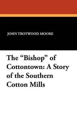 The Bishop of Cottontown: A Story of the Southern Cotton Mills - John Trotwood Moore - cover