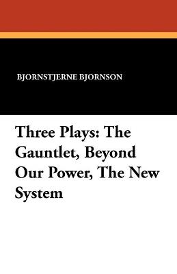 Three Plays: The Gauntlet, Beyond Our Power, The New System - Bjornstjerne Bjornson - cover