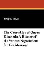 The Courtships of Queen Elizabeth: A History of the Various Negotiations for Her Marriage
