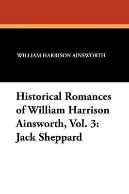 Historical Romances of William Harrison Ainsworth, Vol. 3: Jack Sheppard - William Harrison Ainsworth - cover