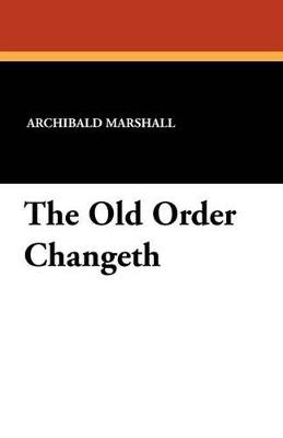 The Old Order Changeth - Archibald Marshall - cover