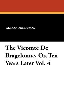 The Vicomte de Bragelonne, Or, Ten Years Later Vol. 4 - Alexandre Dumas - cover