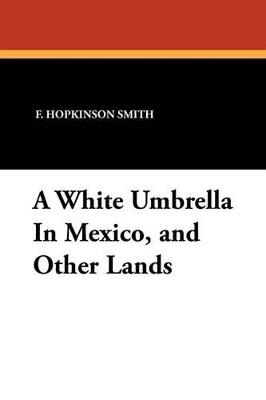 A White Umbrella in Mexico, and Other Lands - Francis Hopkinson Smith - cover