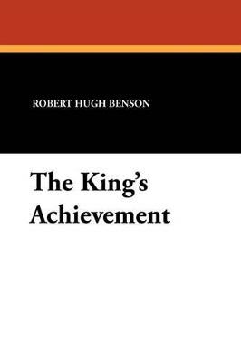 The King's Achievement - Robert Hugh Benson - cover