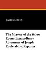The Mystery of the Yellow Room: Extraordinary Adventures of Joseph Rouletabille, Reporter