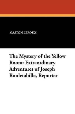 The Mystery of the Yellow Room: Extraordinary Adventures of Joseph Rouletabille, Reporter - Gaston LeRoux - cover