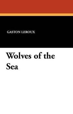 Wolves of the Sea - Gaston LeRoux - cover