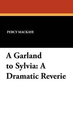 A Garland to Sylvia: A Dramatic Reverie - Percy Mackaye - cover