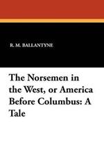 The Norsemen in the West, or America Before Columbus: A Tale