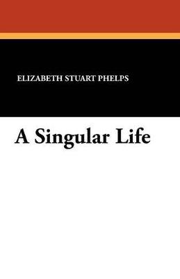A Singular Life - Elizabeth Stuart Phelps - cover