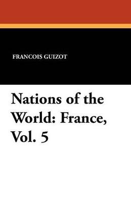Nations of the World: France, Vol. 5 - Francois Pierre Guilaume Guizot,Madame Guizot De Witt - cover