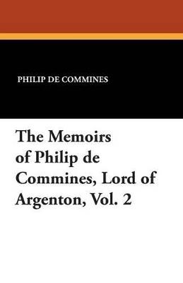 The Memoirs of Philip de Commines, Lord of Argenton, Vol. 2 - Philip De Commines,Jean De Troyes - cover