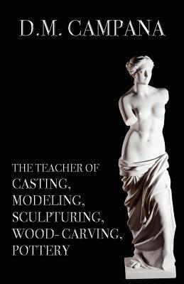 The Teacher of Casting, Modeling, Sculpturing, Woodcarving, Pottery - D M Campana - cover