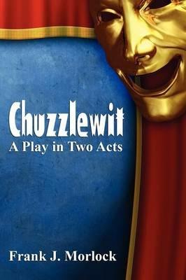 Chuzzlewit: A Play in Two Acts - Frank J Morlock - cover