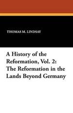 A History of the Reformation, Vol. 2: The Reformation in the Lands Beyond Germany