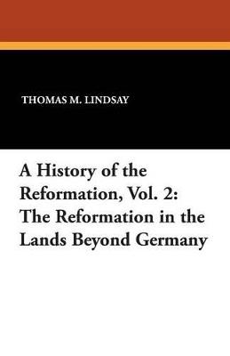 A History of the Reformation, Vol. 2: The Reformation in the Lands Beyond Germany - Thomas M Lindsay - cover
