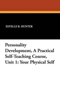 Personality Development, a Practical Self-Teaching Course, Unit 1: Your Physical Self - Estelle B Hunter - cover