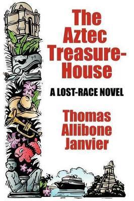 The Aztec Treasure-House: A Lost Race Novel - Thomas Allibone Janvier - cover