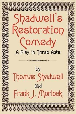 Shadwell's Restoration Comedy: A Play in Three Acts - Thomas Shadwell,Frank J Morlock - cover