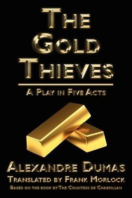 The Gold Thieves: A Play in Five Acts - C Leste De Chabrillan,Alexandre Dumas,Celeste De Chabrillan - cover