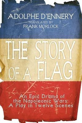 The Story of a Flag: An Epic Drama of the Napoleonic Wars: A Play in Twelve Scenes - Adolphe D'Ennery - cover