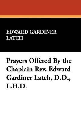 Prayers Offered by the Chaplain REV. Edward Gardiner Latch, D.D., L.H.D. - Edward Gardiner Latch - cover
