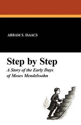 Step by Step: A Story of the Early Days of Moses Mendelssohn - Abram S Isaacs - cover