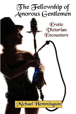 The Fellowship of Amorous Gentlemen: Erotic Victorian Encounters - Michael Hemmingson - cover