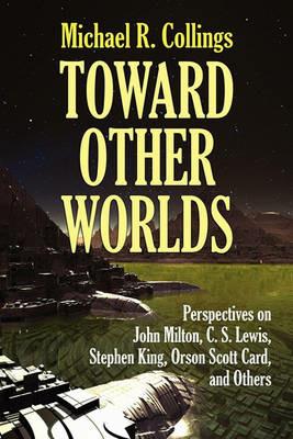Toward Other Worlds: Perspectives on John Milton, C. S. Lewis, Stephen King, Orson Scott Card, and Others - Michael R Collings - cover