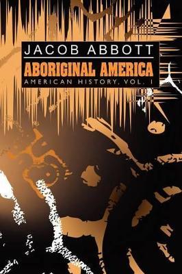 Aboriginal America: American History, Vol. I - Jacob Abbott - cover