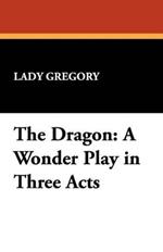 The Dragon: A Wonder Play in Three Acts